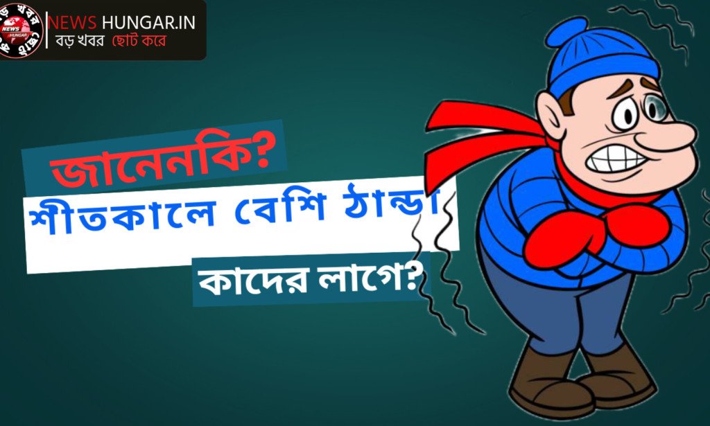 জানেনকি? শীতকালে বেশি ঠান্ডা কাদের লাগে?