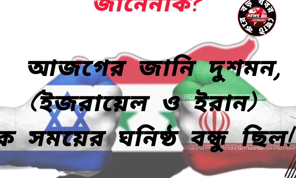 আজগের জানি দুশমন,(ইজরায়েল ও ইরান)এক সময়ের ঘনিষ্ঠ বন্ধু ছিল!